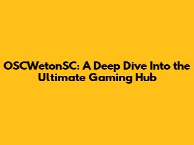 OSCWetonSC: A Deep Dive Into the Ultimate Gaming Hub