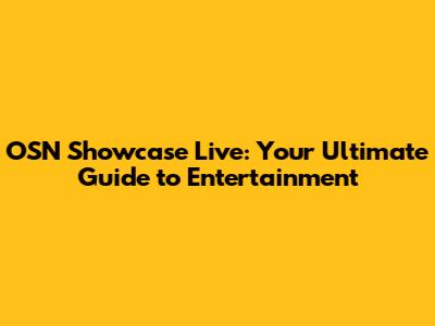 OSN Showcase Live: Your Ultimate Guide to Entertainment