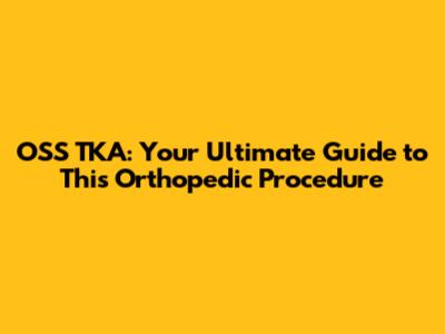 OSS TKA: Your Ultimate Guide to This Orthopedic Procedure