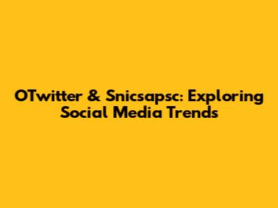 OTwitter & Snicsapsc: Exploring Social Media Trends