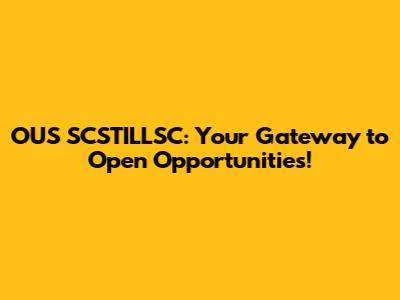 OUS SCSTILLSC: Your Gateway to Open Opportunities!