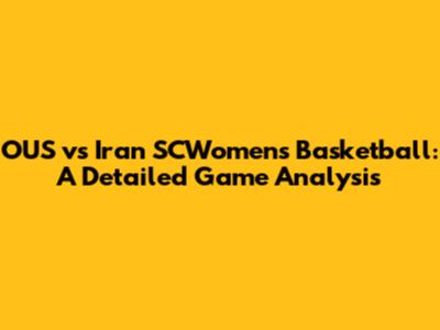OUS vs Iran SCWomen's Basketball: A Detailed Game Analysis