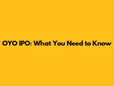 OYO IPO: What You Need to Know