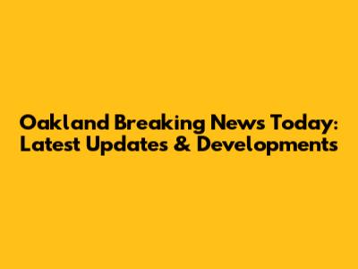 Oakland Breaking News Today: Latest Updates & Developments