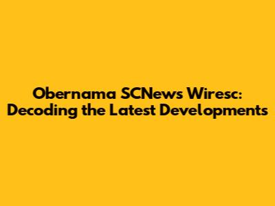 Obernama SCNews Wiresc: Decoding the Latest Developments