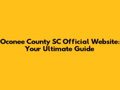 Oconee County SC Official Website: Your Ultimate Guide