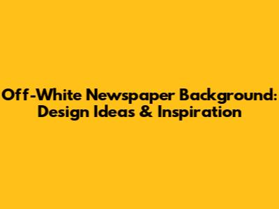 Off-White Newspaper Background: Design Ideas & Inspiration