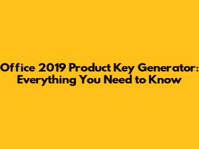 Office 2019 Product Key Generator: Everything You Need to Know