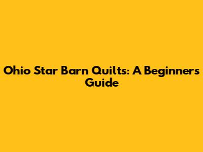 Ohio Star Barn Quilts: A Beginner's Guide
