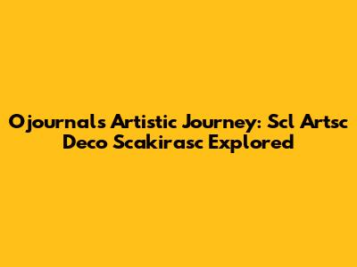 Ojournal's Artistic Journey: Scl' Artsc Deco Scakirasc Explored