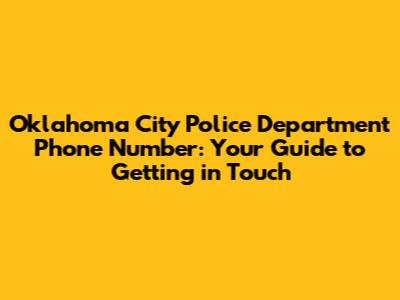 Oklahoma City Police Department Phone Number: Your Guide to Getting in Touch