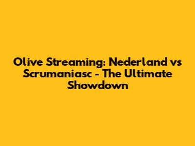 Olive Streaming: Nederland vs Scrumaniasc - The Ultimate Showdown