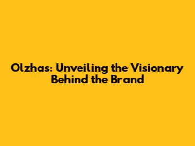 Olzhas: Unveiling the Visionary Behind the Brand