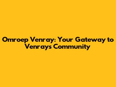 Omroep Venray: Your Gateway to Venray's Community