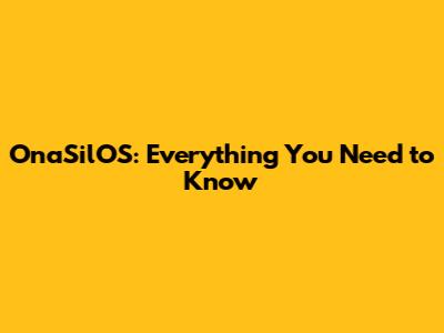 OnaSilOS: Everything You Need to Know