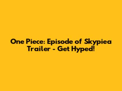 One Piece: Episode of Skypiea Trailer - Get Hyped!
