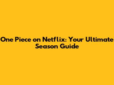 One Piece on Netflix: Your Ultimate Season Guide