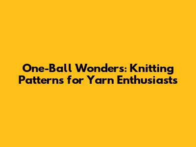 One-Ball Wonders: Knitting Patterns for Yarn Enthusiasts