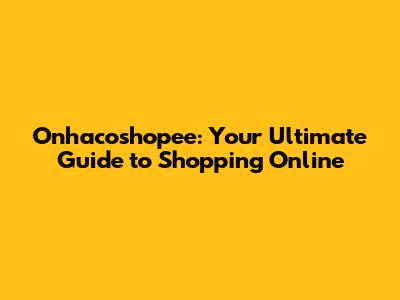 Onhacoshopee: Your Ultimate Guide to Shopping Online