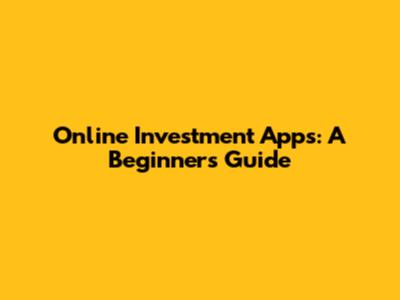 Online Investment Apps: A Beginner's Guide