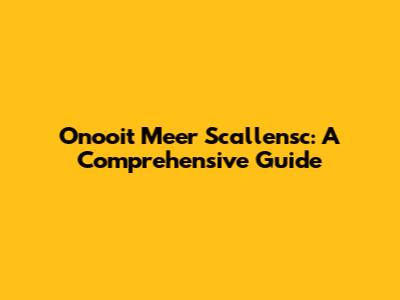 Onooit Meer Scallensc: A Comprehensive Guide