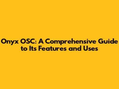 Onyx OSC: A Comprehensive Guide to Its Features and Uses