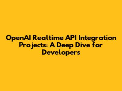 OpenAI Realtime API Integration Projects: A Deep Dive for Developers