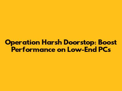 Operation Harsh Doorstop: Boost Performance on Low-End PCs