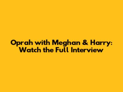 Oprah with Meghan & Harry: Watch the Full Interview
