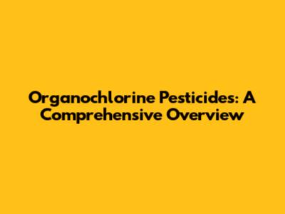 Organochlorine Pesticides: A Comprehensive Overview