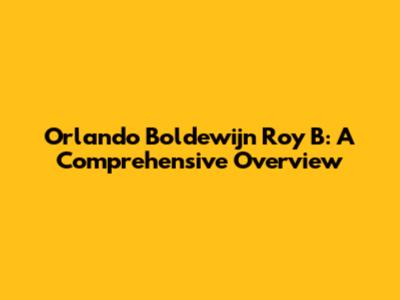 Orlando Boldewijn Roy B: A Comprehensive Overview