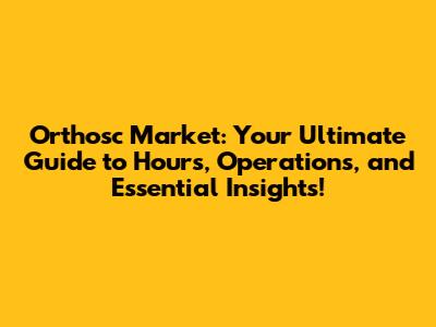 Orthosc Market: Your Ultimate Guide to Hours, Operations, and Essential Insights!