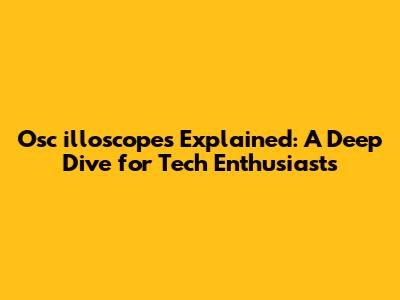 Osc**illoscopes Explained: A Deep Dive for Tech Enthusiasts**