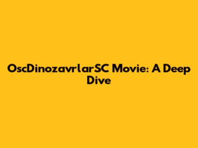 OscDinozavrlarSC Movie: A Deep Dive
