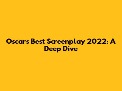 Oscar's Best Screenplay 2022: A Deep Dive