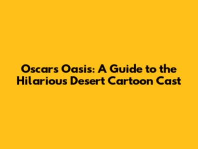 Oscar's Oasis: A Guide to the Hilarious Desert Cartoon Cast