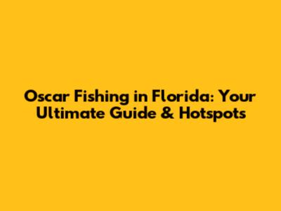 Oscar Fishing in Florida: Your Ultimate Guide & Hotspots