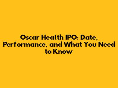 Oscar Health IPO: Date, Performance, and What You Need to Know