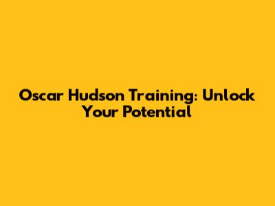 Oscar Hudson Training: Unlock Your Potential