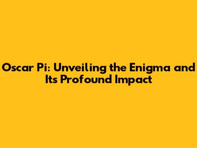 Oscar Pi: Unveiling the Enigma and Its Profound Impact