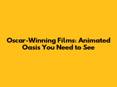 Oscar-Winning Films: Animated Oasis You Need to See