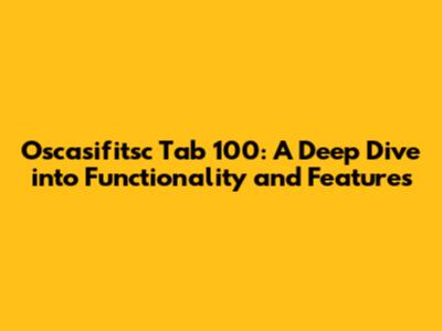 Oscasifitsc Tab 100: A Deep Dive into Functionality and Features