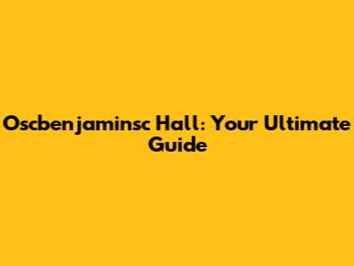 Oscbenjaminsc Hall: Your Ultimate Guide