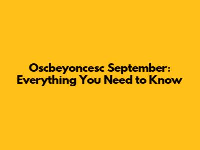 Oscbeyoncesc September: Everything You Need to Know