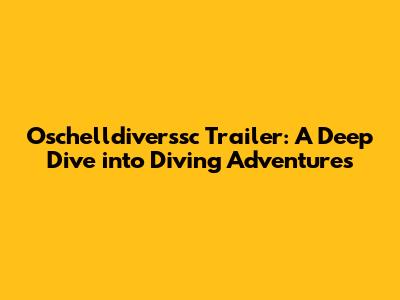 Oschelldiverssc Trailer: A Deep Dive into Diving Adventures