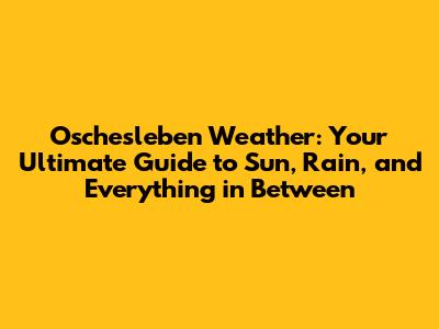 Oschesleben Weather: Your Ultimate Guide to Sun, Rain, and Everything in Between