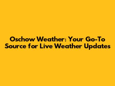 Oschow Weather: Your Go-To Source for Live Weather Updates