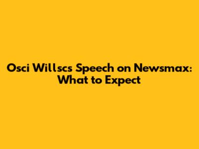 Osci Willsc's Speech on Newsmax: What to Expect