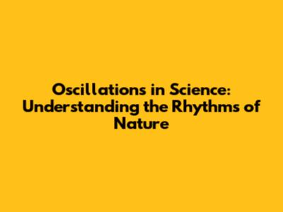 Oscillations in Science: Understanding the Rhythms of Nature
