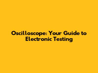 Oscilloscope: Your Guide to Electronic Testing